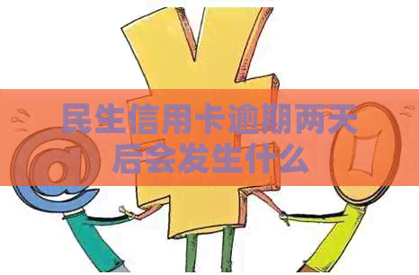 民生信用卡逾期两天后会发生什么