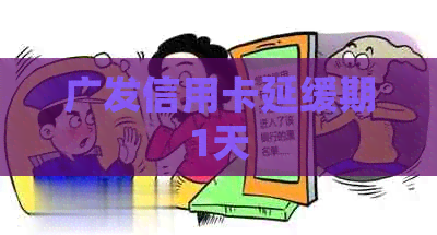 广发信用卡延缓期1天