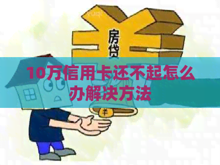 10万信用卡还不起怎么办解决方法