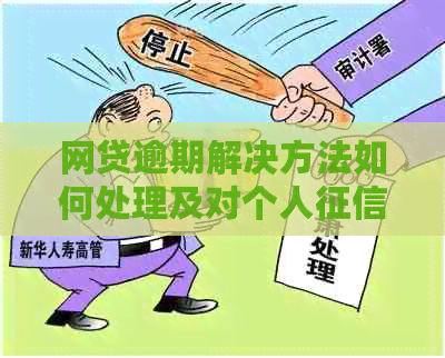 网贷逾期解决方法如何处理及对个人的影响