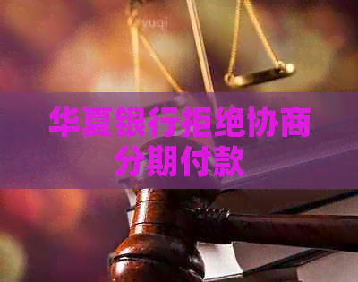 华夏银行拒绝协商分期付款