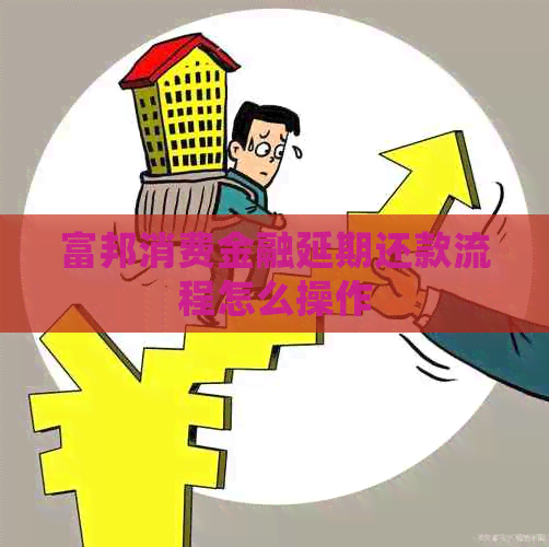 富邦消费金融延期还款流程怎么操作