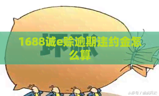 1688诚e赊逾期违约金怎么算
