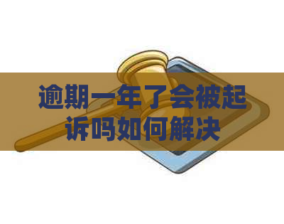 逾期一年了会被起诉吗如何解决