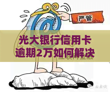 光大银行信用卡逾期2万如何解决
