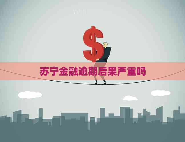 苏宁金融逾期后果严重吗