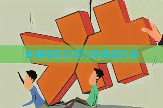 逾期被起诉还能协商解决吗