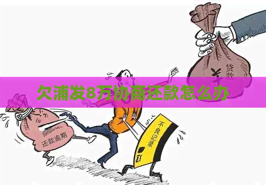 欠浦发8万协商还款怎么办
