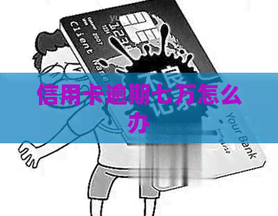 信用卡逾期七万怎么办