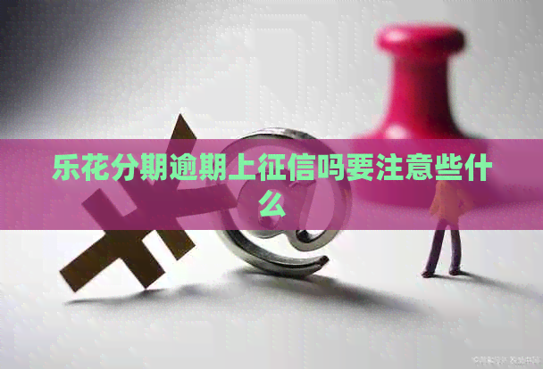 乐花分期逾期上吗要注意些什么 乐花分期逾期上吗要注意些什么