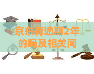 京东有逾期2年的吗及相关问题