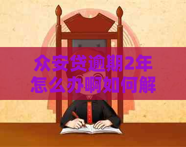 众安贷逾期2年怎么办啊如何解决 众安贷逾期2年怎么办啊如何解决