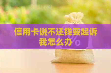 信用卡说不还钱要起诉我怎么办