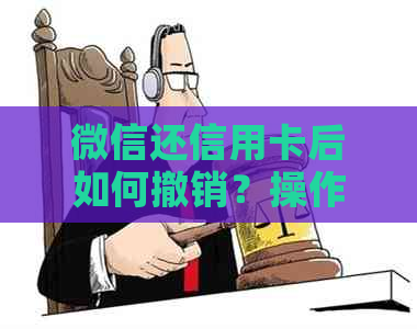 微信还信用卡后如何撤销？操作步骤及注意事项一文解析