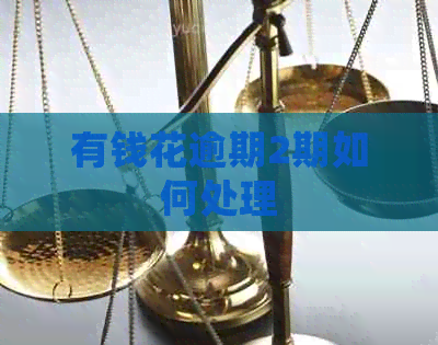 有钱花逾期2期如何处理 有钱花逾期2期如何处理