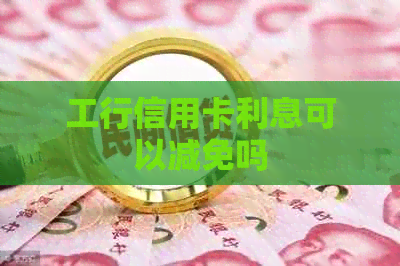 工行信用卡利息可以减免吗