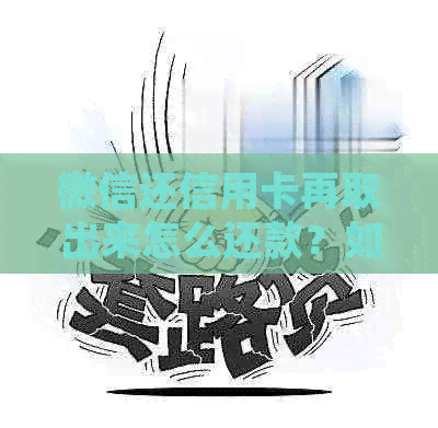 微信还信用卡再取出来怎么还款？如何确保退款？