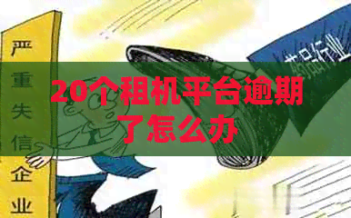 20个租机平台逾期了怎么办 20个租机平台逾期了怎么办