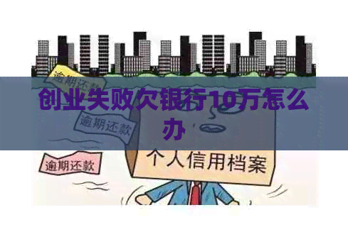 创业失败欠银行10万怎么办 创业失败欠银行10万怎么办