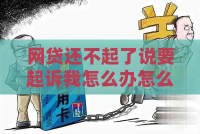 网贷还不起了说要起诉我怎么办怎么解决 网贷还不起了说要起诉我怎么办怎么解决