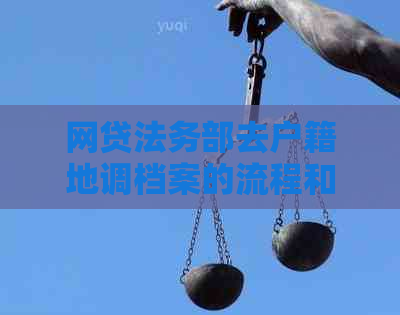 网贷法务部去户籍地调档案的流程和注意事项