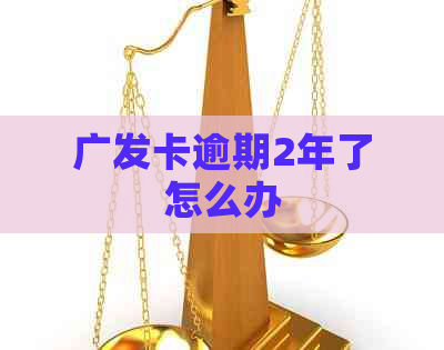 广发卡逾期2年了怎么办
