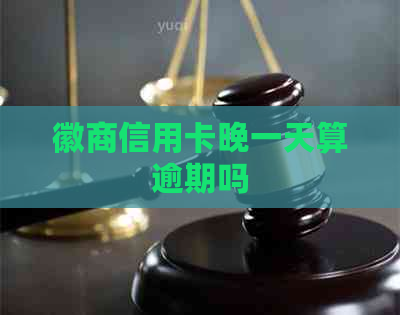 徽商信用卡晚一天算逾期吗