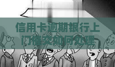 信用卡逾期银行上门催交如何处理