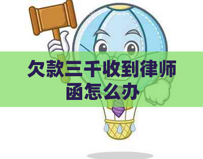 欠款三千收到律师函怎么办 欠款三千收到律师函怎么办