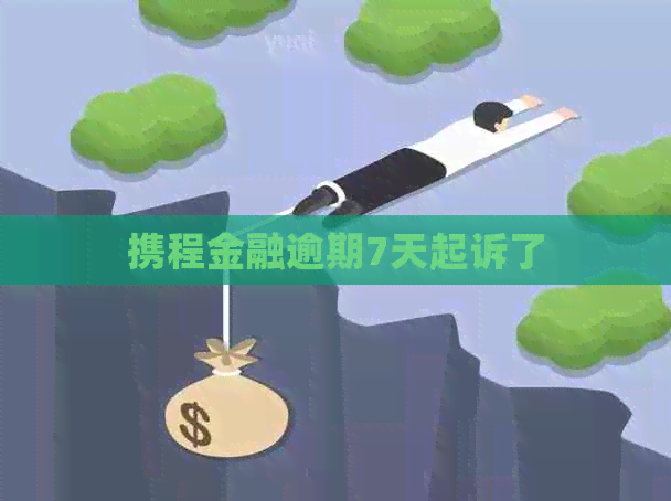 携程金融逾期7天起诉了