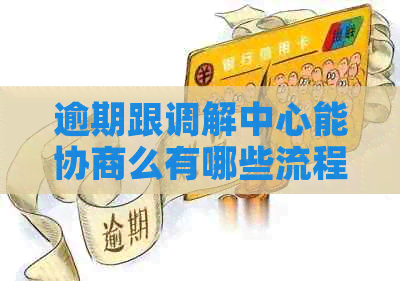 逾期跟调解中心能协商么有哪些流程