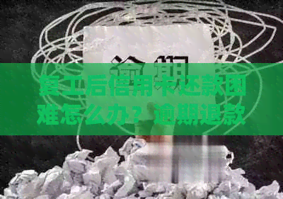 复工后信用卡还款困难怎么办？逾期退款政策全面解析