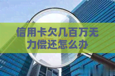 信用卡欠几百万无力偿还怎么办