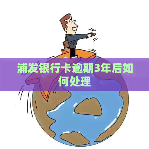 浦发银行卡逾期3年后如何处理