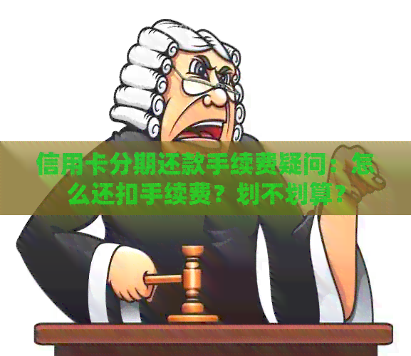 信用卡分期还款手续费疑问：怎么还扣手续费？划不划算？
