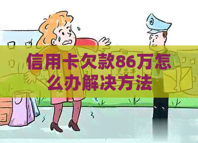 信用卡欠款86万怎么办解决方法