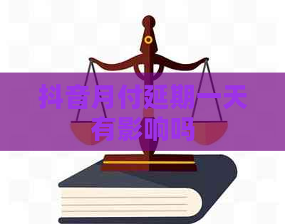 抖音月付延期一天有影响吗