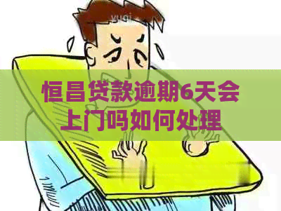 恒昌贷款逾期6天会上门吗如何处理