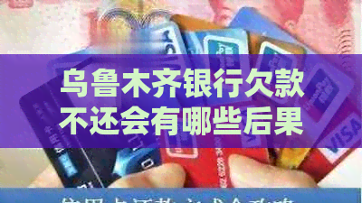 乌鲁木齐银行欠款不还会有哪些后果