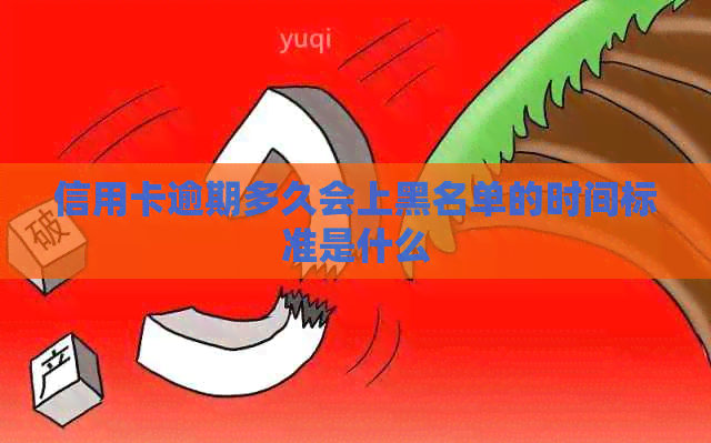 信用卡逾期多久会上黑名单的时间标准是什么