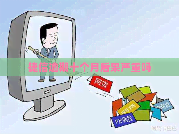 捷信逾期十个月后果严重吗