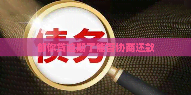 邮你贷逾期了能否协商还款