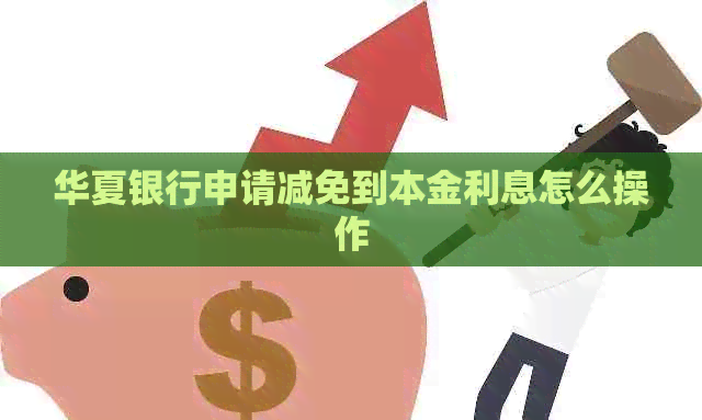 华夏银行申请减免到本金利息怎么操作
