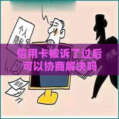 信用卡被诉了过后可以协商解决吗