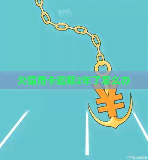 欠信用卡逾期2年了怎么办