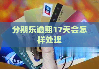 逾期17天会怎样处理