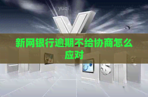 新网银行逾期不给协商怎么应对