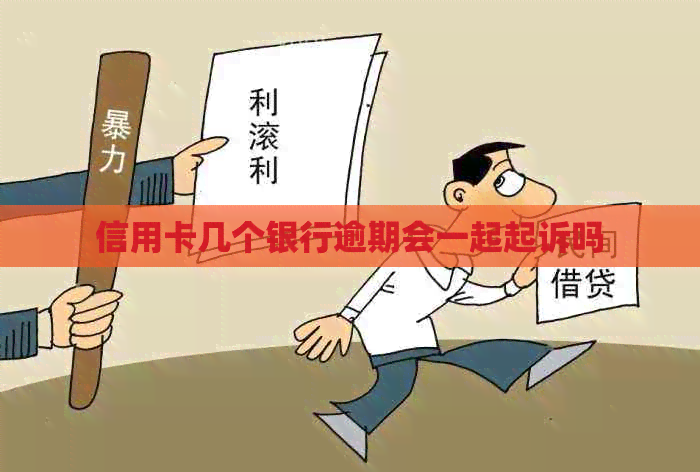 信用卡几个银行逾期会一起起诉吗
