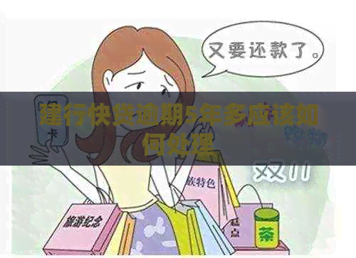 建行快贷逾期5年多应该如何处理