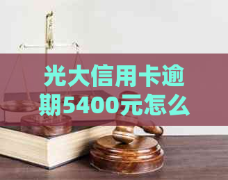 光大信用卡逾期5400元怎么办